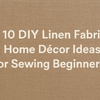 10 DIY Linen Fabric Home Décor Ideas For Sewing Beginners